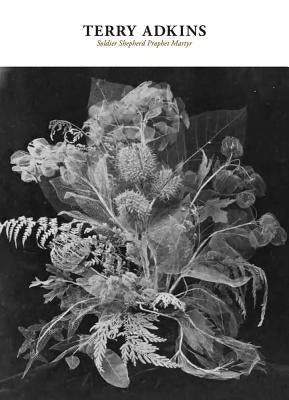 Terry Adkins: Soldier Shepherd Prophet Martyr by Adkins, Terry