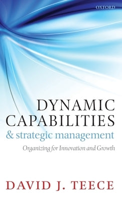 Dynamic Capabilities and Strategic Management: Organizing for Innovation and Growth by Teece, David J.