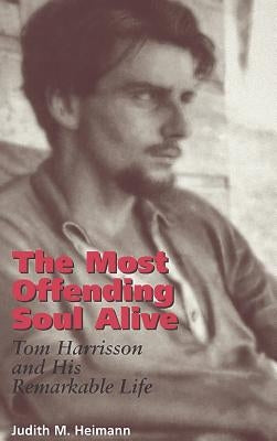 The Most Offending Soul Alive: Tom Harrisson and His Remarkable Life by Heimann, Judith M.