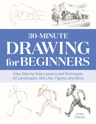 30-Minute Drawing for Beginners: Easy Step-By-Step Lessons & Techniques for Landscapes, Still Lifes, Figures, and More by Dewilde, Jordan