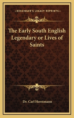 The Early South English Legendary or Lives of Saints by Horstmann, Carl