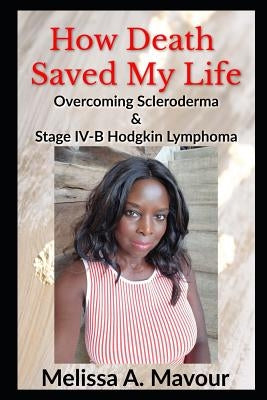 How Death Saved My Life: Overcoming Scleroderma and Stage IV-B Hodgkin Lymphoma by Mavour, Melissa a.