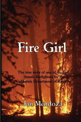 Fire Girl: The Story of one of the First Female CDF Fire Fighters by Mendoza, Jan