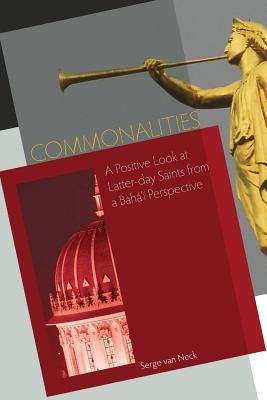 Commonalities: A Positive Look at Latter-Day Saints from a Baha'i Perspective by Van Neck, Serge