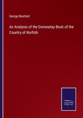 An Analysis of the Domesday Book of the Country of Norfolk by Munford, George