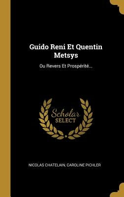 Guido Reni Et Quentin Metsys: Ou Revers Et Prospérité... by Chatelain, Nicolas