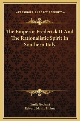 The Emperor Frederick II and the Rationalistic Spirit in Southern Italy by Gebhart, Emile