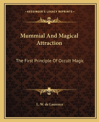 Mummial and Magical Attraction: The First Principle of Occult Magic by de Laurence, L. W.