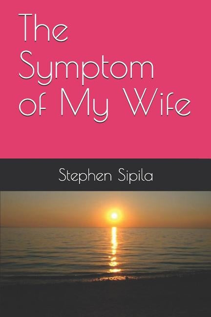 The Symptom of My Wife by Sipila, Stephen Richard