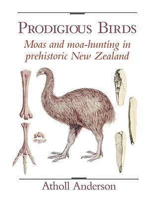 Prodigious Birds: Moas and Moa-Hunting in New Zealand by Anderson, Atholl