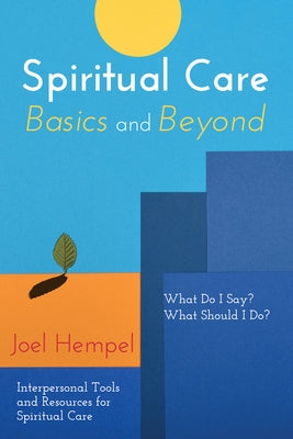 Spiritual Care Basics and Beyond: What Do I Say? What Should I Do? Interpersonal Tools and Resources for Spiritual Care by Hempel, Joel
