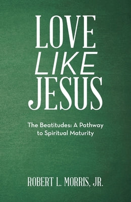 Love Like Jesus: The Beatitudes: a Pathway to Spiritual Maturity by Morris, Robert L., Jr.