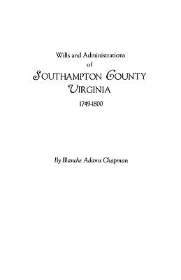 Wills and Administrations of Southampton County, Virginia, 1749-1800 by Chapman, Blanche Adams