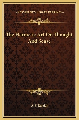 The Hermetic Art on Thought and Sense by Raleigh, A. S.