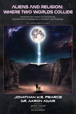Aliens and Religion: Where Two Worlds Collide: Assessing the Impact of Discovering Extraterrestrial Intelligence on Religion and Theology by Pearce, Jonathan M. S.