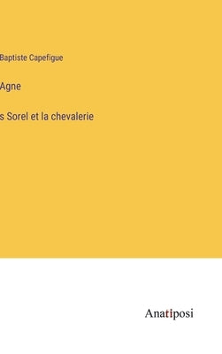Agnès Sorel et la chevalerie by Capefigue, Baptiste