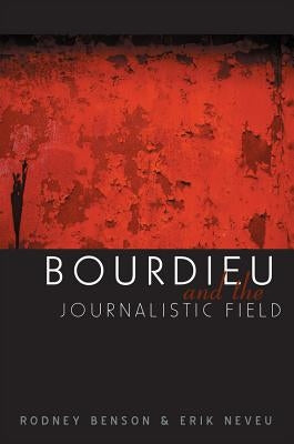 Bourdieu and the Journalistic Field by Benson, Rodney
