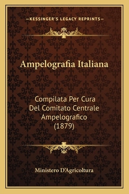 Ampelografia Italiana: Compilata Per Cura del Comitato Centrale Ampelografico (1879) by Ministero D'Agricoltura