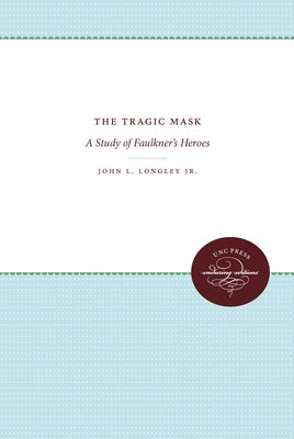 The Tragic Mask: A Study of Faulkner's Heroes by Longley, John L.