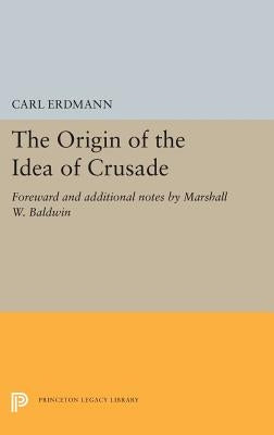 The Origin of the Idea of Crusade: Foreword and Additional Notes by Marshall W. Baldwin by Erdmann, Carl