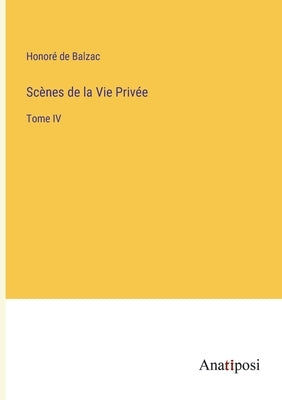Scènes de la Vie Privée: Tome IV by Balzac, Honoré de