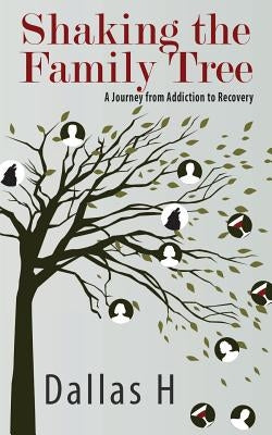 Shaking the Family Tree: A Journey from Addiction to Recovery by H, Dallas