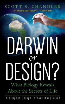 Darwin or Design? What Biology Reveals About the Secrets of Life: Intelligent Design Introductory Guide by Chandler, Scott S.