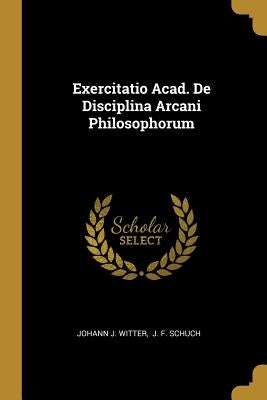 Exercitatio Acad. De Disciplina Arcani Philosophorum by Witter, Johann J.