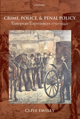 Crime, Police, and Penal Policy: European Experiences 1750-1940 by Emsley, Clive