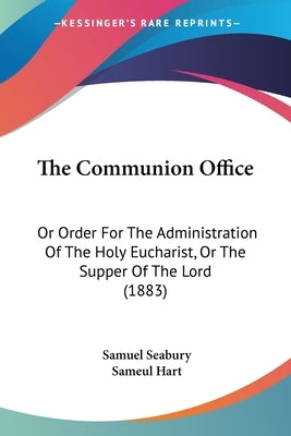 The Communion Office: Or Order for the Administration of the Holy Eucharist, or the Supper of the Lord (1883) by Seabury, Samuel