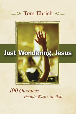Just Wondering, Jesus: 100 Questions People Want to Ask by Ehrich, Tom