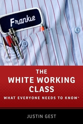 The White Working Class: What Everyone Needs to Know(r) by Gest, Justin