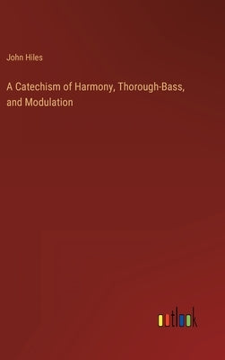 A Catechism of Harmony, Thorough-Bass, and Modulation by Hiles, John