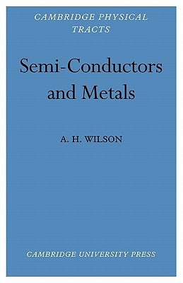 Semi-Conductors and Metals: An Introduction to the Electron Theory of Metals by Wilson, A. H.