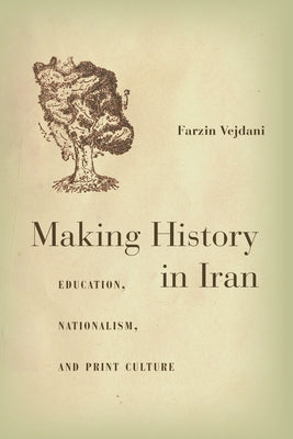 Making History in Iran: Education, Nationalism, and Print Culture by Vejdani, Farzin