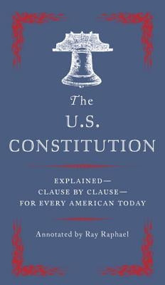 The U.S. Constitution: Explained--Clause by Clause--For Every American Today by Raphael, Ray