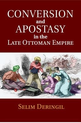 Conversion and Apostasy in the Late Ottoman Empire by Deringil, Selim