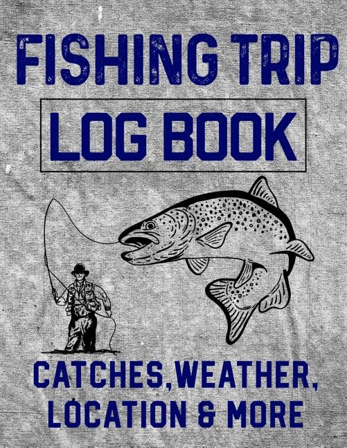 Fishing Trip Log Book Catches, Weather, Location, and More: Official Fisherman's record book to log all the important notes and writing prompts to rem by Romero, Christina