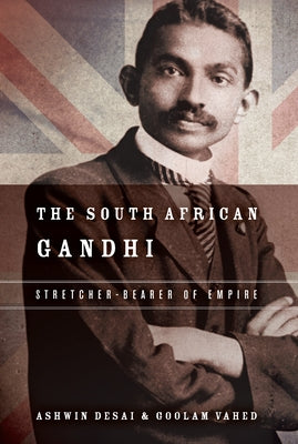 The South African Gandhi: Stretcher-Bearer of Empire by Desai, Ashwin