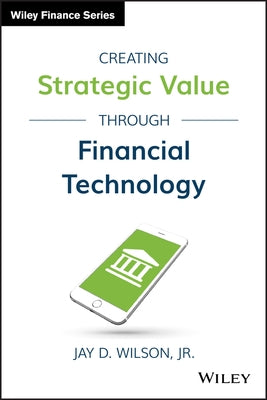 Creating Strategic Value Through Financial Technology by Wilson, Jay D.