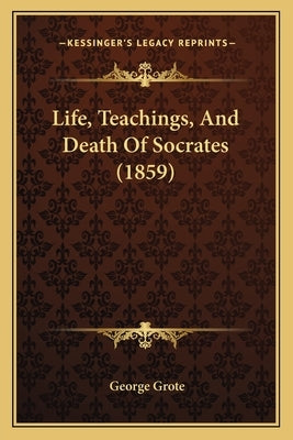 Life, Teachings, And Death Of Socrates (1859) by Grote, George