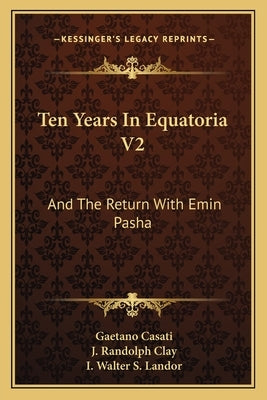 Ten Years In Equatoria V2: And The Return With Emin Pasha by Casati, Gaetano