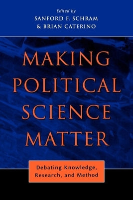 Making Political Science Matter: Debating Knowledge, Research, and Method by Schram, Sanford F.