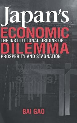 Japan's Economic Dilemma: The Institutional Origins of Prosperity and Stagnation by Gao, Bai