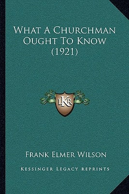 What A Churchman Ought To Know (1921) by Wilson, Frank Elmer