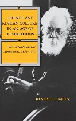 Science and Russian Culture in an Age of Revolutions: V. I. Vernadsky and His Scientific School, 1863-1945 by Bailes, Kendall E.