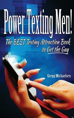 Power Texting Men!: The Best Texting Attraction Book to Get the Guy by Michaelsen, Gregg