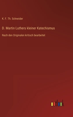 D. Martin Luthers kleiner Katechismus: Nach den Originalen kritisch bearbeitet by Schneider, K. F. Th