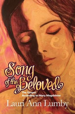 Song of the Beloved: The Gospel According to Mary Magdalene by Lumby, Lauri Ann