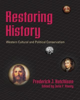Restoring History - Western Cultural and Political Conservatism by Hutchison, Frederick J.
